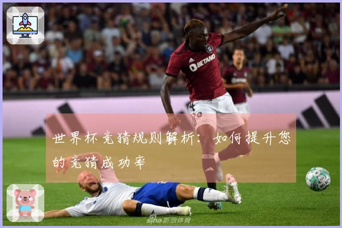 世界杯竞猜规则解析：如何提升您的竞猜成功率