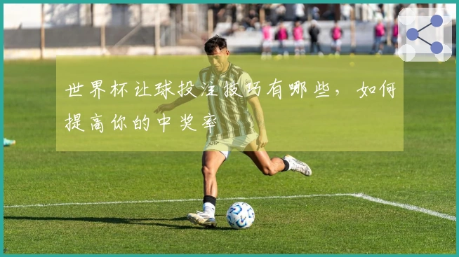 世界杯让球投注技巧有哪些，如何提高你的中奖率
