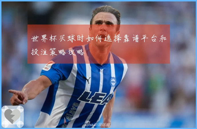 世界杯买球时如何选择靠谱平台和投注策略攻略