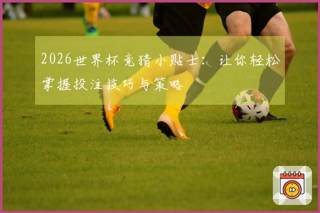 2026世界杯竞猜小贴士：让你轻松掌握投注技巧与策略