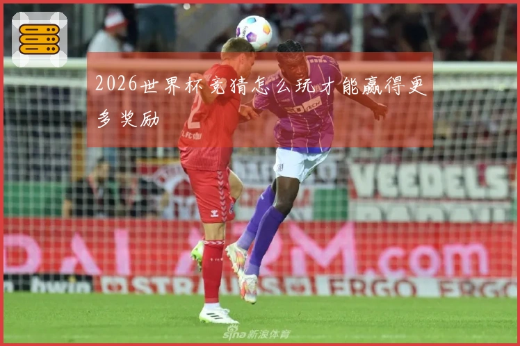 2026世界杯竞猜怎么玩才能赢得更多奖励