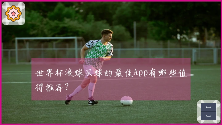 世界杯滚球买球的最佳App有哪些值得推荐？