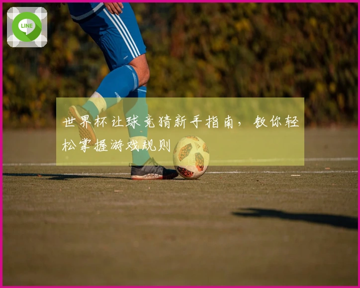 世界杯让球竞猜新手指南，教你轻松掌握游戏规则