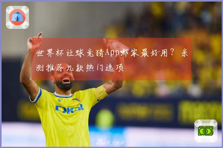 世界杯让球竞猜App哪家最好用？亲测推荐几款热门选项
