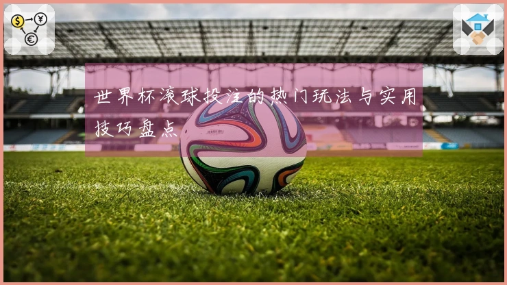 世界杯滚球投注的热门玩法与实用技巧盘点