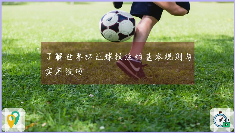 了解世界杯让球投注的基本规则与实用技巧