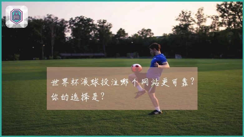 世界杯滚球投注哪个网站更可靠？你的选择是？