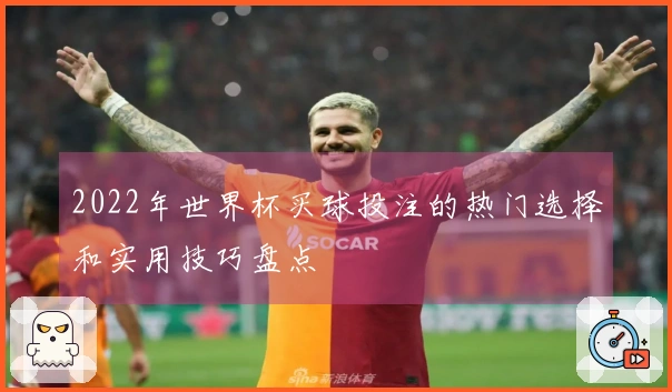 2022年世界杯买球投注的热门选择和实用技巧盘点