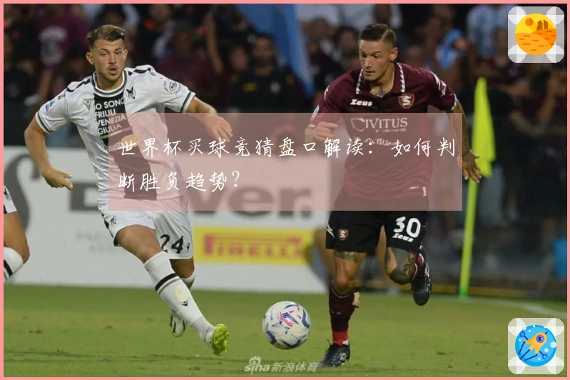 世界杯买球竞猜盘口解读：如何判断胜负趋势？