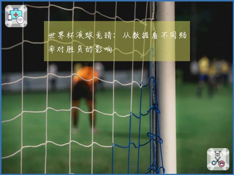 世界杯滚球竞猜：从数据看不同赔率对胜负的影响