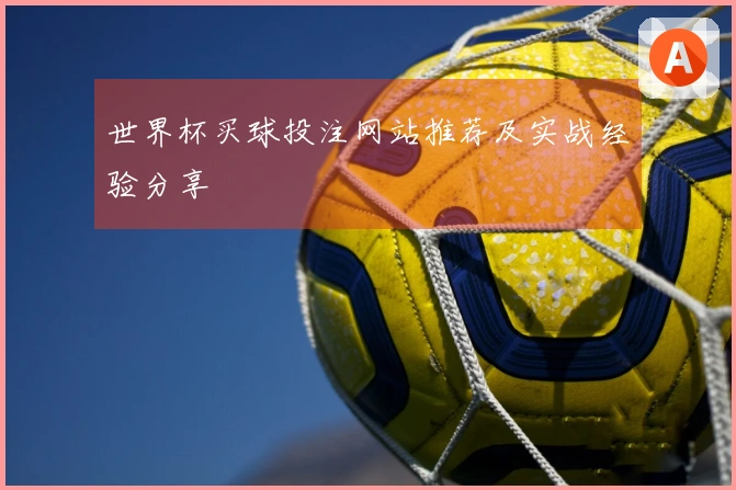 世界杯买球投注网站推荐及实战经验分享