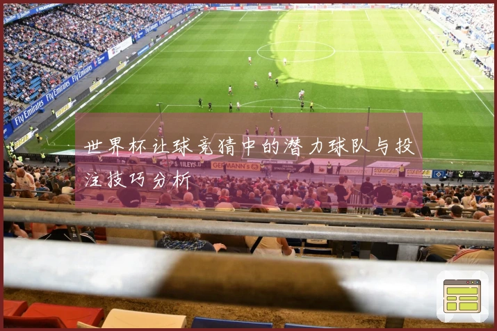 世界杯让球竞猜中的潜力球队与投注技巧分析