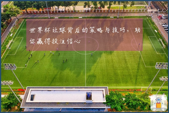 世界杯让球背后的策略与技巧，助你赢得投注信心