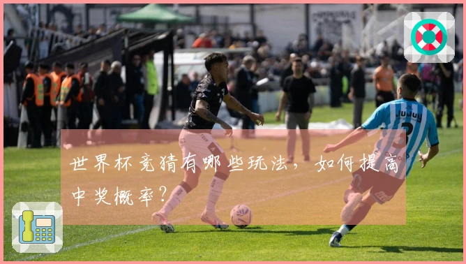 世界杯竞猜有哪些玩法，如何提高中奖概率？