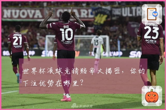 世界杯滚球竞猜赔率大揭密，你的下注优势在哪里？